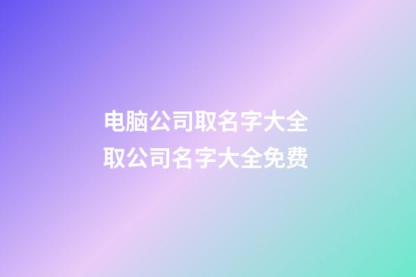 电脑公司取名字大全 取公司名字大全免费-第1张-公司起名-玄机派